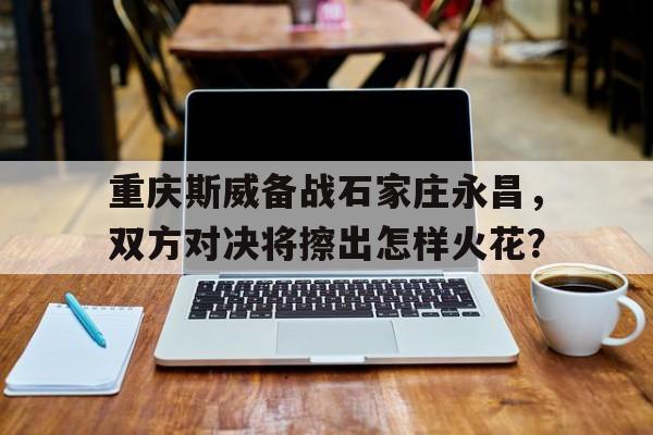 包含重庆斯威备战石家庄永昌，双方对决将擦出怎样火花？的词条